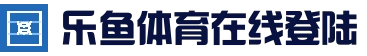 乐鱼(LEYU)官方网站 | 安全通道