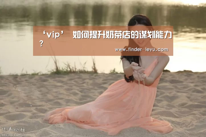 ‘vip’
如何提升奶茶店的谋划能力?(图4) 乐鱼体育在线登陆