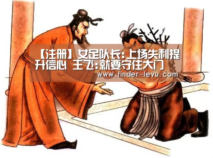 【注册】女足队长:上场失利提升信心 王飞:就要守住大门(图3) 【注册】女足队长:上场失利提升信心 王飞:就要守住大门(图3)