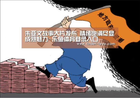 朱亚文故事大片发布 情绪饱满尽显成熟魅力-乐鱼体育登录入口(图1) 乐鱼体育在线登陆