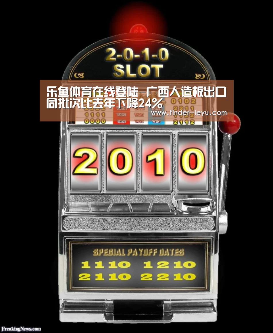 乐鱼体育在线登陆-广西人造板出口同批次比去年下降24%(图3) 乐鱼体育在线登陆-广西人造板出口同批次比去年下降24%(图3)