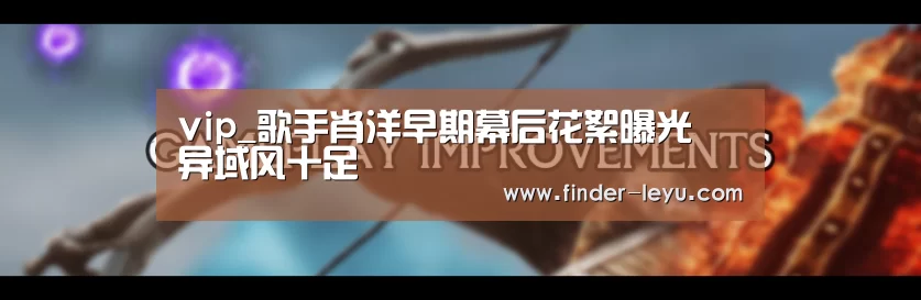 vip_歌手肖洋早期幕后花絮曝光 异域风十足(图1) 注册