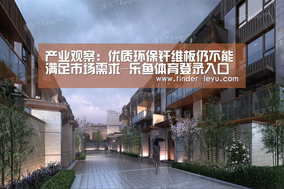 产业观察:优质环保纤维板仍不能满足市场需求-乐鱼体育登录入口(图1) 乐鱼体育在线登陆