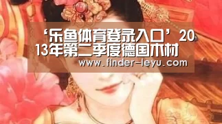 ‘乐鱼体育登录入口’2013年第二季度德国木材贸易大量增加(图3) ‘乐鱼体育登录入口’2013年第二季度德国木材贸易大量增加(图3)