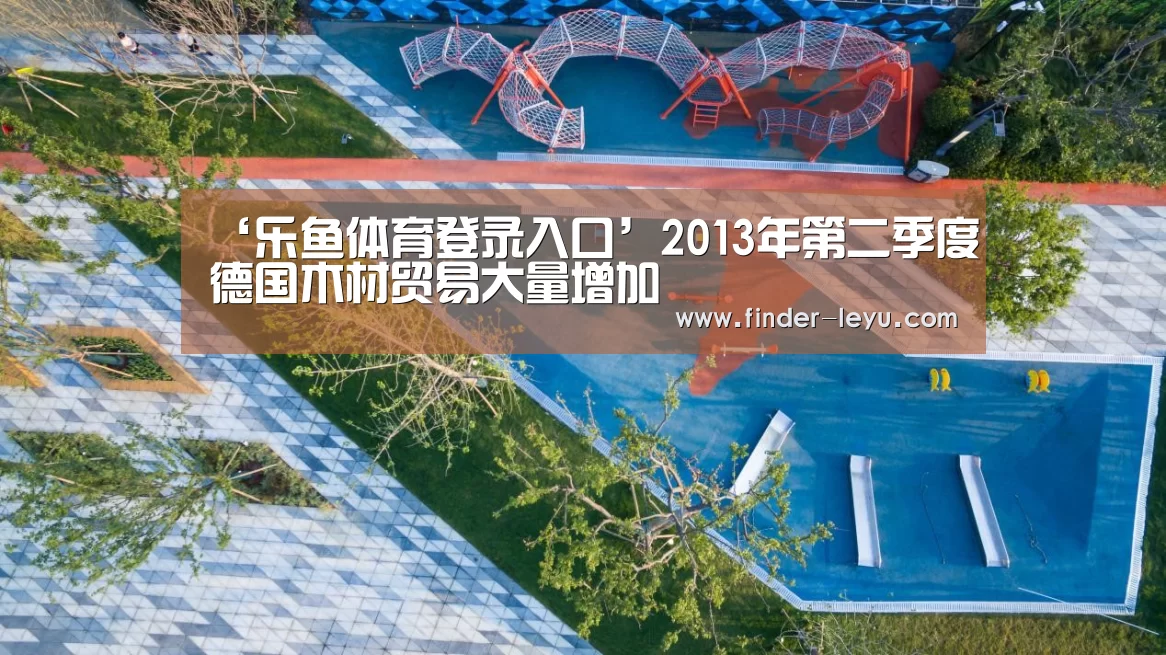 ‘乐鱼体育登录入口’2013年第二季度德国木材贸易大量增加(图4) 乐鱼体育登录入口