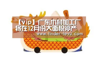 【vip】广东木材加工厂将在12月份大面积停产(图1) 【vip】广东木材加工厂将在12月份大面积停产(图1)
