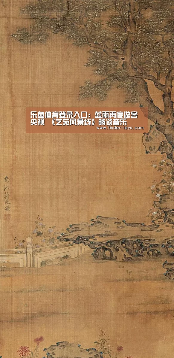 乐鱼体育登录入口:蓝雨再度做客央视 《艺苑风景线》畅谈音乐(图1) 注册