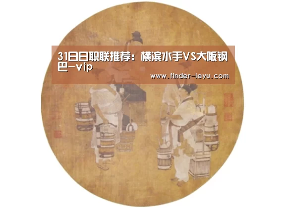 31日日职联推荐:横滨水手VS大阪钢巴-vip(图3) 乐鱼体育在线登陆