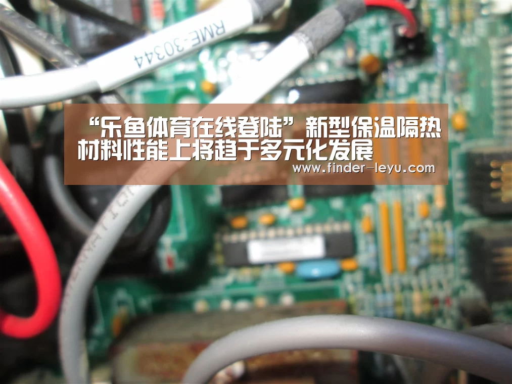 “乐鱼体育在线登陆”新型保温隔热材料性能上将趋于多元化发展(图4) 注册