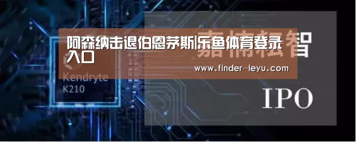 阿森纳击退伯恩茅斯|乐鱼体育登录入口(图1) 阿森纳击退伯恩茅斯|乐鱼体育登录入口(图1)