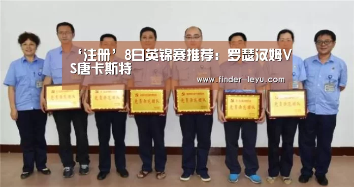 ‘注册’8日英锦赛推荐:罗瑟汉姆VS唐卡斯特(图2) 乐鱼体育登录入口