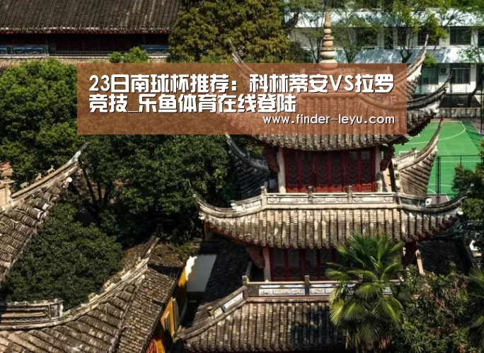23日南球杯推荐:科林蒂安VS拉罗竞技_乐鱼体育在线登陆(图1) 乐鱼体育登录入口
