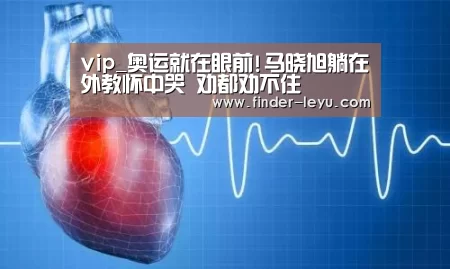 vip_奥运就在眼前!马晓旭躺在外教怀中哭 劝都劝不住(图2) 注册