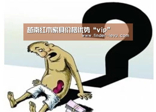 越南红木家具价格优势“vip”(图3) 乐鱼体育在线登陆