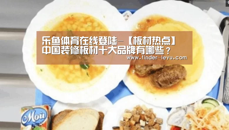 乐鱼体育在线登陆-【板材热点】中国装修板材十大品牌有哪些?(图2) 乐鱼体育在线登陆-【板材热点】中国装修板材十大品牌有哪些?(图2)